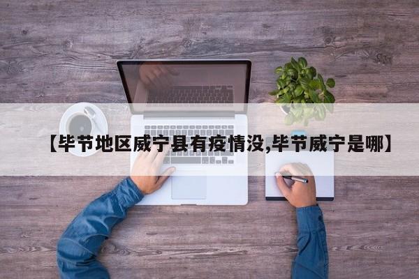 【毕节地区威宁县有疫情没,毕节威宁是哪】