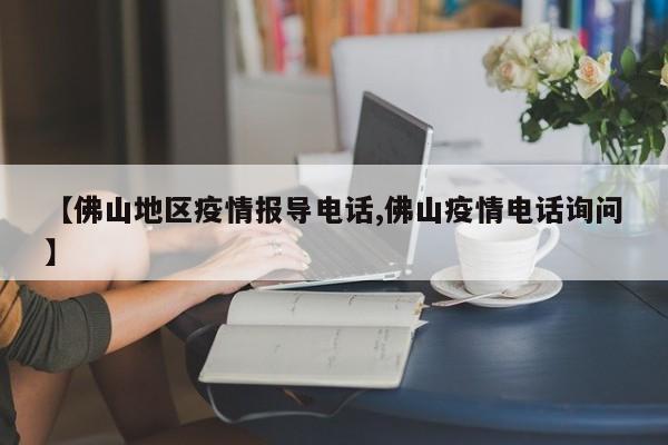 【佛山地区疫情报导电话,佛山疫情电话询问】
