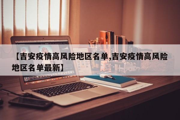 【吉安疫情高风险地区名单,吉安疫情高风险地区名单最新】