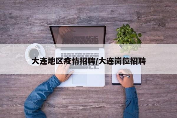 大连地区疫情招聘/大连岗位招聘