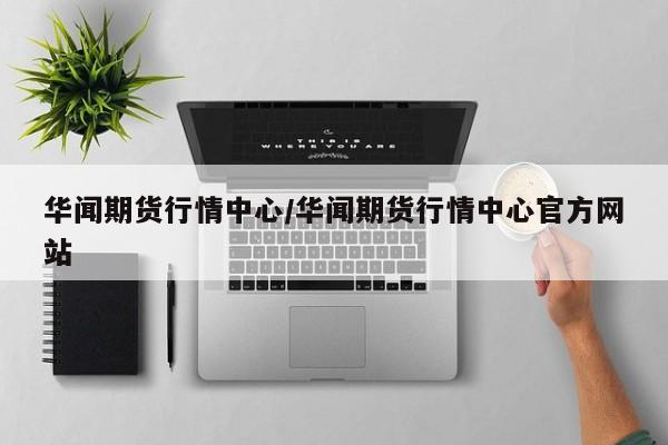 华闻期货行情中心/华闻期货行情中心官方网站