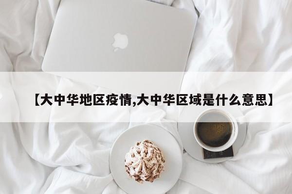 【大中华地区疫情,大中华区域是什么意思】