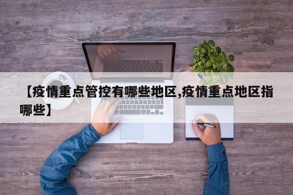 【疫情重点管控有哪些地区,疫情重点地区指哪些】