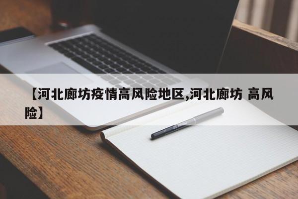 【河北廊坊疫情高风险地区,河北廊坊 高风险】