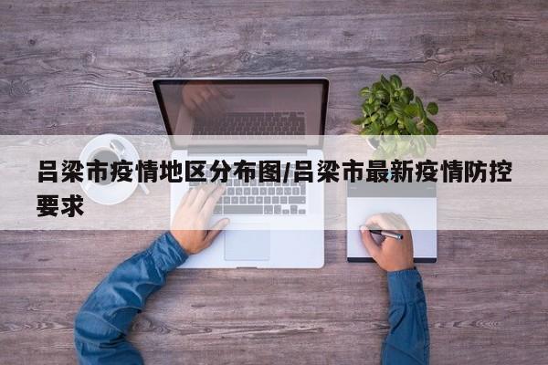 吕梁市疫情地区分布图/吕梁市最新疫情防控要求