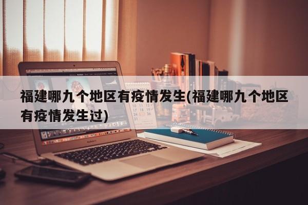 福建哪九个地区有疫情发生(福建哪九个地区有疫情发生过)