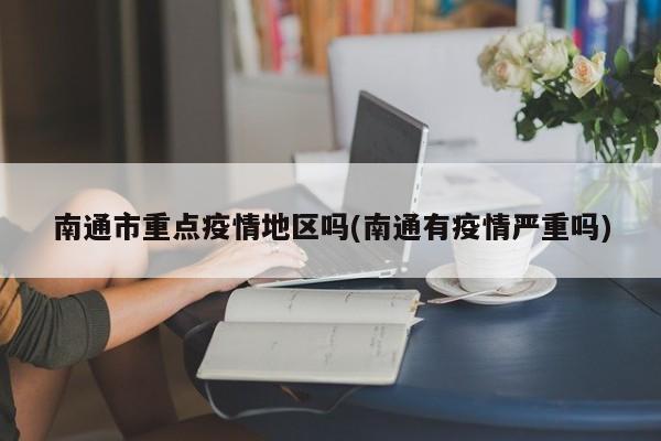南通市重点疫情地区吗(南通有疫情严重吗)