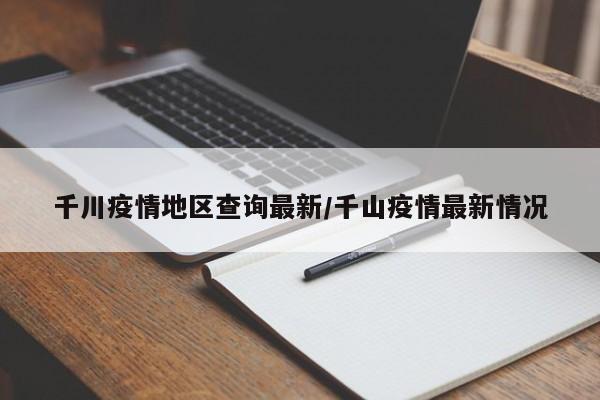 千川疫情地区查询最新/千山疫情最新情况