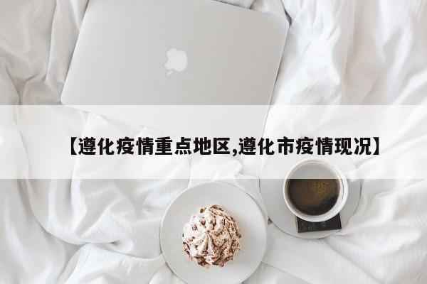 【遵化疫情重点地区,遵化市疫情现况】