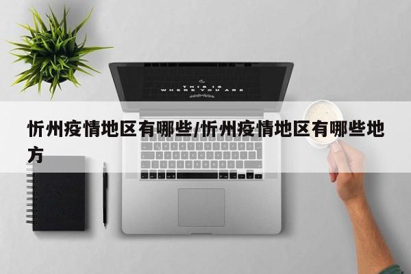 忻州疫情地区有哪些/忻州疫情地区有哪些地方