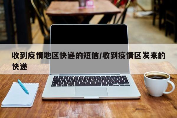 收到疫情地区快递的短信/收到疫情区发来的快递