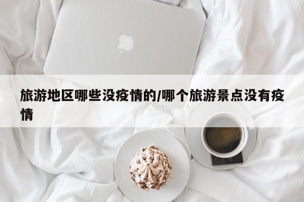 旅游地区哪些没疫情的/哪个旅游景点没有疫情