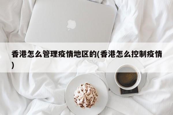 香港怎么管理疫情地区的(香港怎么控制疫情)