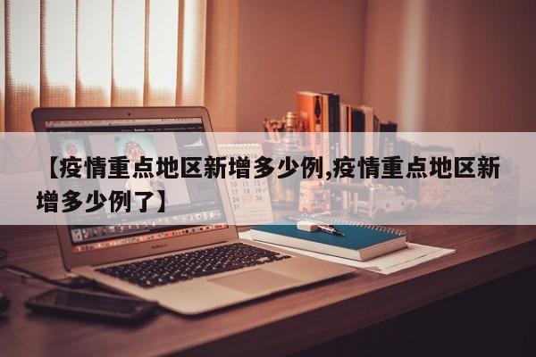 【疫情重点地区新增多少例,疫情重点地区新增多少例了】