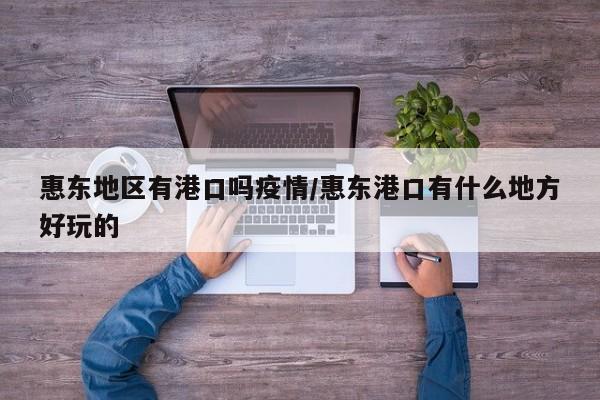 惠东地区有港口吗疫情/惠东港口有什么地方好玩的