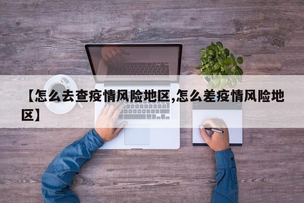 【怎么去查疫情风险地区,怎么差疫情风险地区】
