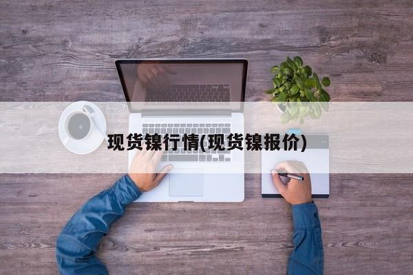 现货镍行情(现货镍报价)