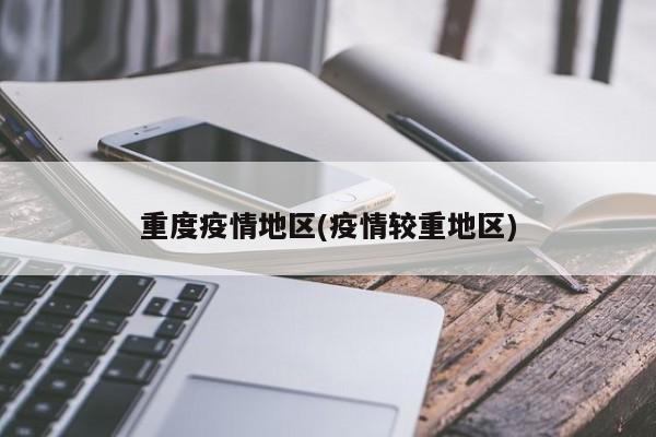 重度疫情地区(疫情较重地区)