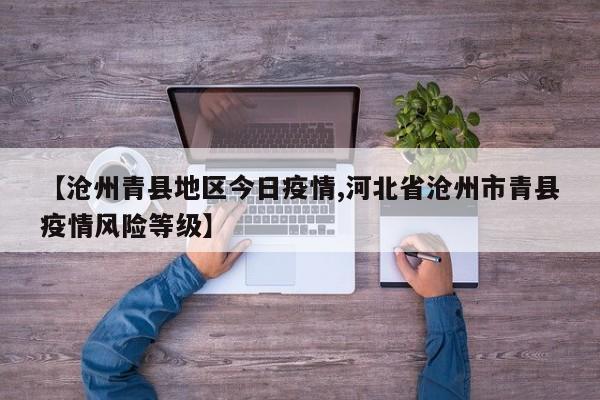 【沧州青县地区今日疫情,河北省沧州市青县疫情风险等级】