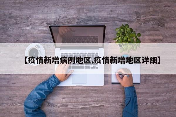 【疫情新增病例地区,疫情新增地区详细】