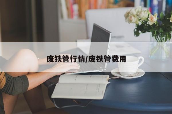 废铁管行情/废铁管费用