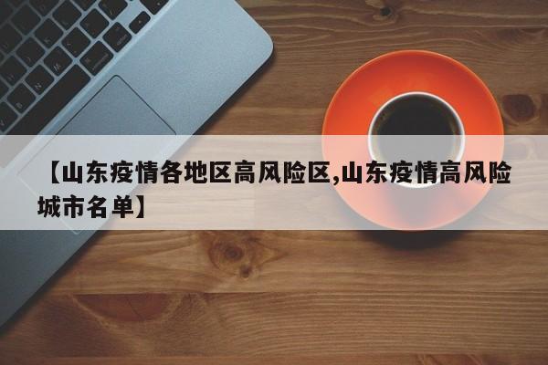 【山东疫情各地区高风险区,山东疫情高风险城市名单】
