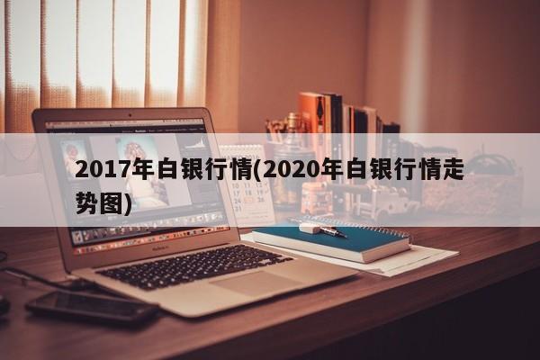 2017年白银行情(2020年白银行情走势图)
