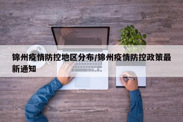 锦州疫情防控地区分布/锦州疫情防控政策最新通知