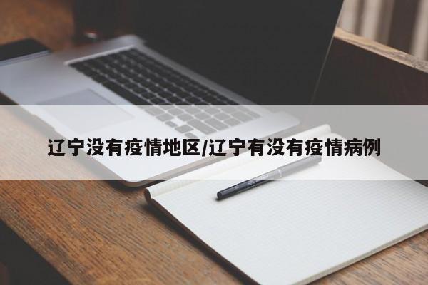 辽宁没有疫情地区/辽宁有没有疫情病例