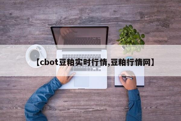 【cbot豆粕实时行情,豆粕行情网】