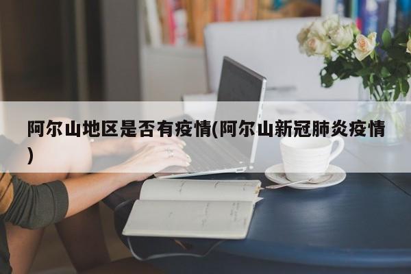 阿尔山地区是否有疫情(阿尔山新冠肺炎疫情)