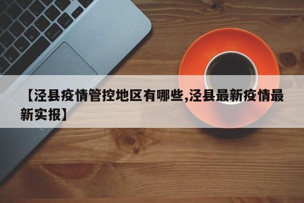 【泾县疫情管控地区有哪些,泾县最新疫情最新实报】