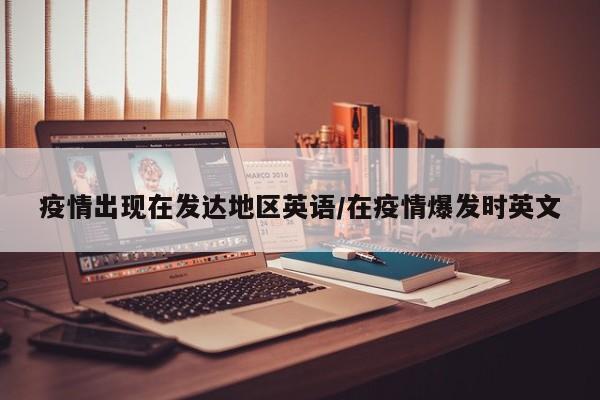 疫情出现在发达地区英语/在疫情爆发时英文