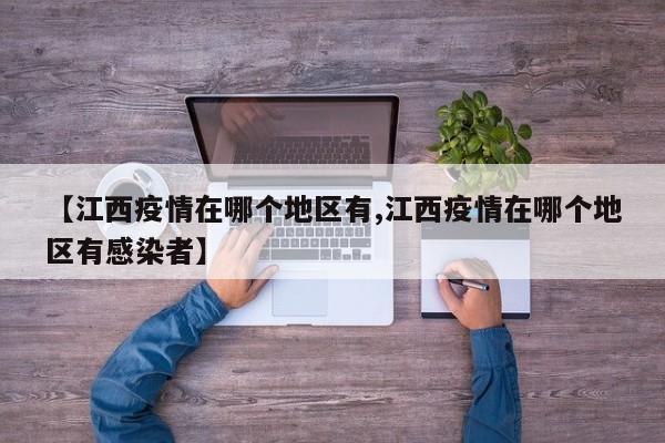 【江西疫情在哪个地区有,江西疫情在哪个地区有感染者】