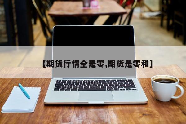 【期货行情全是零,期货是零和】
