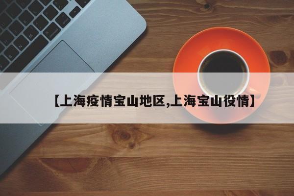 【上海疫情宝山地区,上海宝山役情】