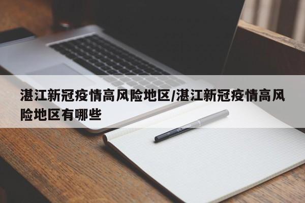 湛江新冠疫情高风险地区/湛江新冠疫情高风险地区有哪些