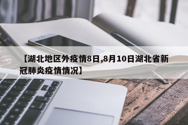 【湖北地区外疫情8日,8月10日湖北省新冠肺炎疫情情况】