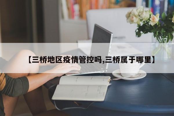 【三桥地区疫情管控吗,三桥属于哪里】