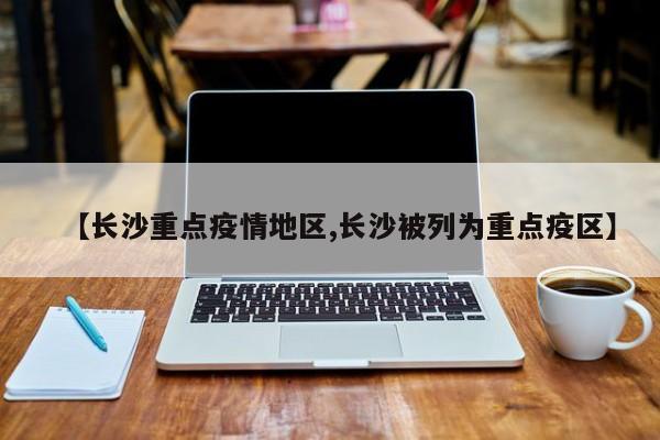 【长沙重点疫情地区,长沙被列为重点疫区】