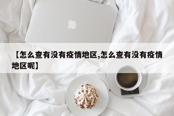 【怎么查有没有疫情地区,怎么查有没有疫情地区呢】
