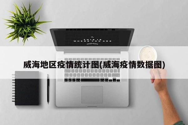 威海地区疫情统计图(威海疫情数据图)