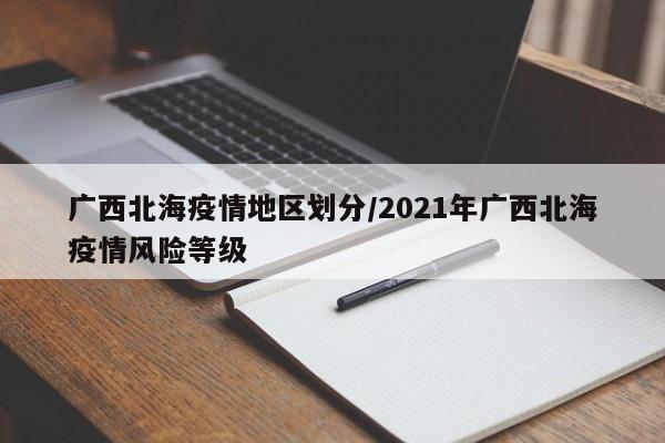 广西北海疫情地区划分/2021年广西北海疫情风险等级