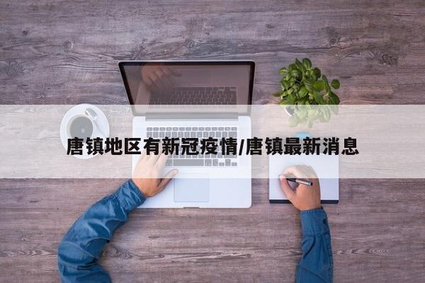 唐镇地区有新冠疫情/唐镇最新消息