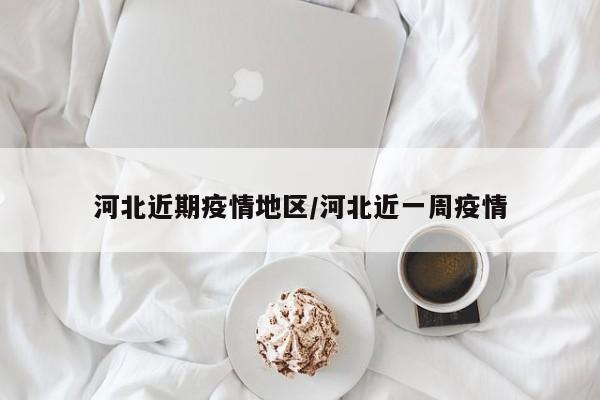 河北近期疫情地区/河北近一周疫情